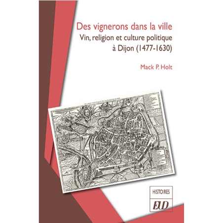 Winegrowers in the City: Wine, Religion, and Political Culture in Dijon (1477-1630) | Mack P. Holt