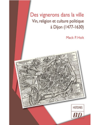 Des vignerons dans la ville : Vin, religion et culture politique à Dijon (1477-1630) | Mack P. Holt