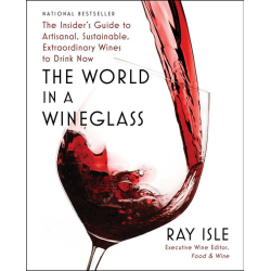 The World in a Wineglass,  The Insider's Guide to Artisanal, Sustainable, Extraordinary Wines to Drink Now