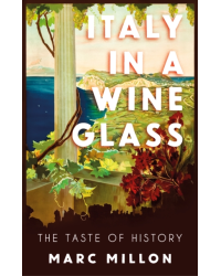 Italy in a Wineglass : The Taste of History by Marc Millon