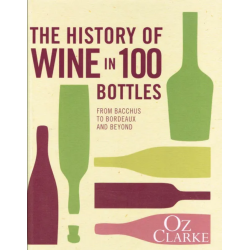 The History of Wine in 100 Bottles From Bacchus to Bordeaux and Beyond by Oz Clarke