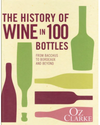The History of Wine in 100 Bottles From Bacchus to Bordeaux and Beyond by Oz Clarke