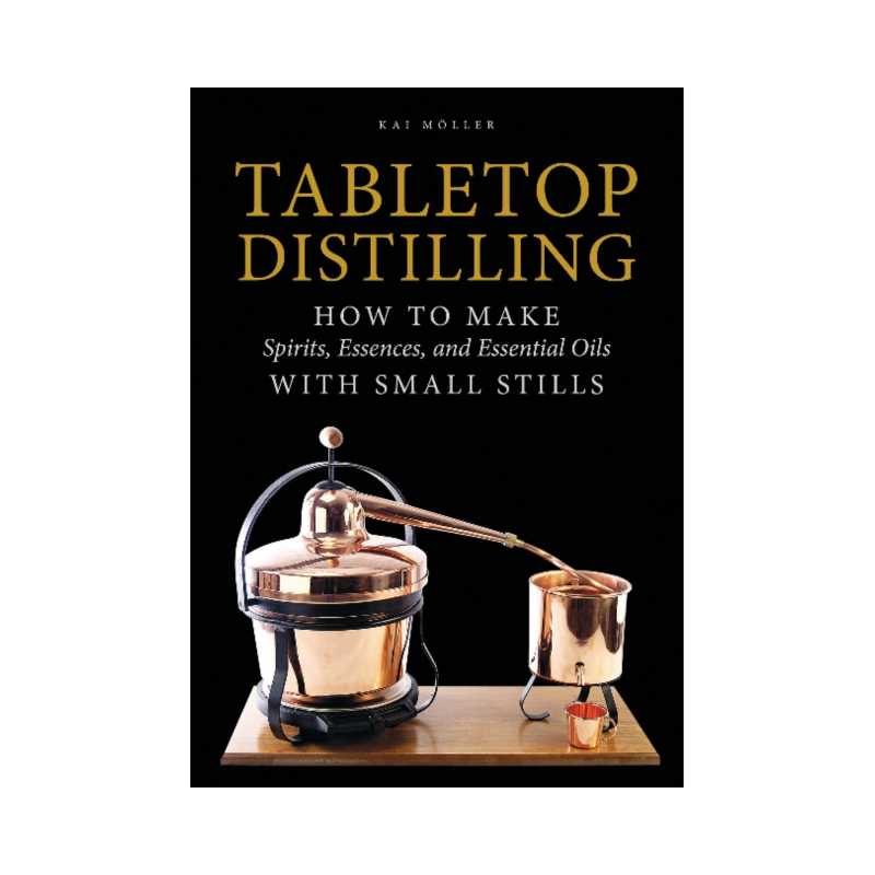 Tabletop Distilling : How to Make Spirits, Essences, and Essential Oils with Small Stills by Kai Moller