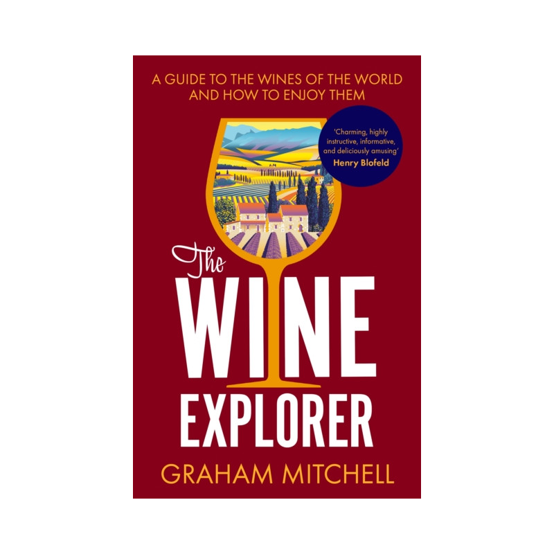 The Wine Explorer : A Guide to the Wines of the World and How to Enjoy Them by Graham Mitchell
