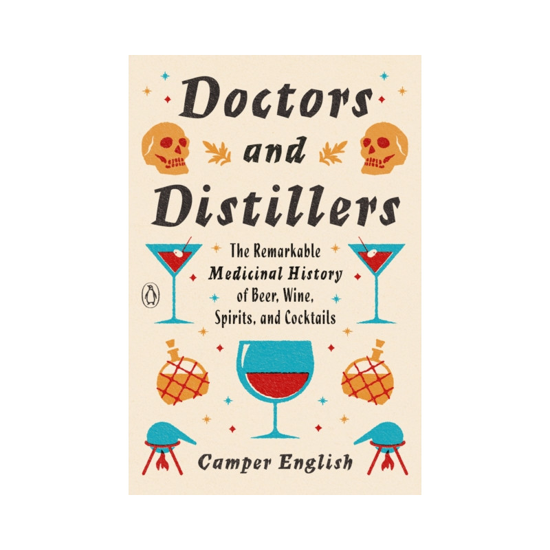 Doctors and Distillers : The Remarkable Medicinal History of Beer, Wine, Spirits, and Cocktails By Camper English