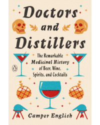 Doctors and Distillers: The Remarkable Medicinal History of Beer, Wine, Spirits, and Cocktails By Camper English