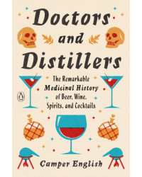 Doctors and Distillers : The Remarkable Medicinal History of Beer, Wine, Spirits, and Cocktails By Camper English