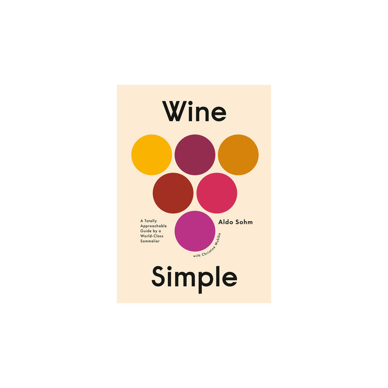Wine Simple : A Very Approachable Guide from an Otherwise Serious Sommelier by Aldo Sohm, Christine Muhlke