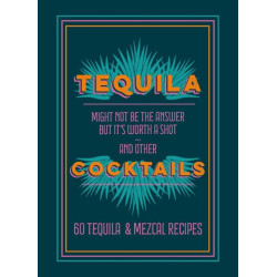 Tequila Cocktails : Might not be the answer but it's worth a shot... and other 60 Tequila & Mezcal Recipes | Mitchell Beazley