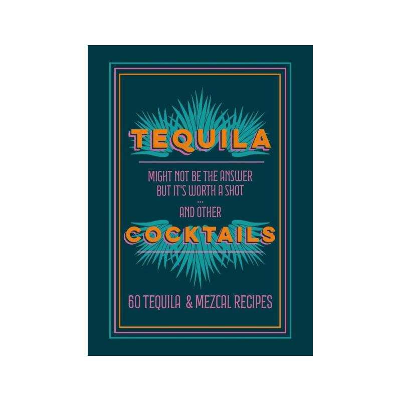 Tequila Cocktails: Might not be the answer but it's worth a shot... and other 60 Tequila & Mezcal Recipes | Mitchell Beazley