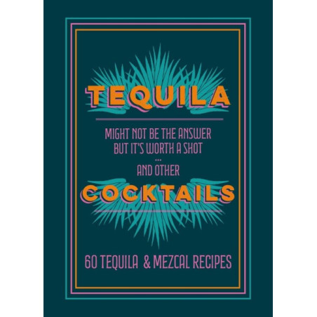 Tequila Cocktails: Might not be the answer but it's worth a shot... and other 60 Tequila & Mezcal Recipes | Mitchell Beazley