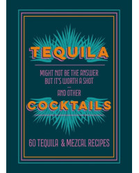 Tequila Cocktails : Might not be the answer but it's worth a shot... and other 60 Tequila & Mezcal Recipes | Mitchell Beazley