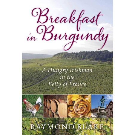 Breakfast in Burgundy: A Hungry Irishman in the Belly of France by Raymond Blake