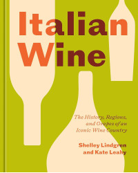 Italian Wine: The History, Regions, and Grapes of an Iconic Wine Country by Shelley Lindgren & Kate Leahy